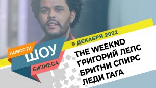 НОВОСТИ ШОУ БИЗНЕСА: The Weeknd, Григорий Лепс, Бритни Спирс, Леди Гага в Shazam - 9 ДЕКАБРЯ 2022