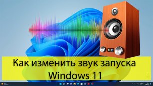 Как изменить звук запуска Windows 11. Как установить свой.