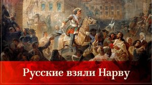 Боевое крещение русской армии по Нарвой и взятие Нарвы