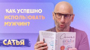 Сатья. Как успешно использовать мужчин.