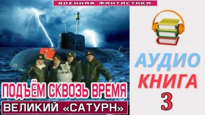#Аудиокнига. «ПОДЪЁМ С ГЛУБИНЫ СКВОЗЬ ВРЕМЯ-3! Великий «Сатурн». КНИГА 3.#Попаданцы.#БоеваяФантастик