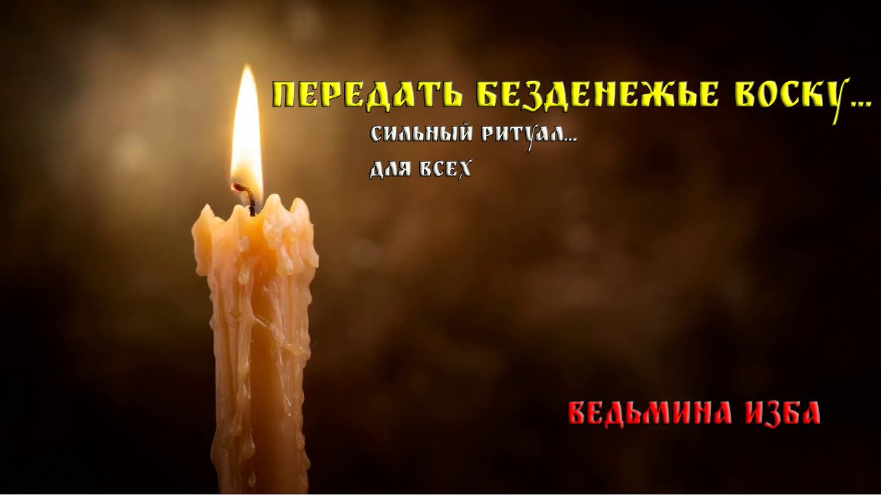 ПЕРЕДАТЬ БЕЗДЕНЕЖЬЕ ВОСКУ...СИЛЬНЫЙ РИТУАЛ...ДЛЯ ВСЕХ..