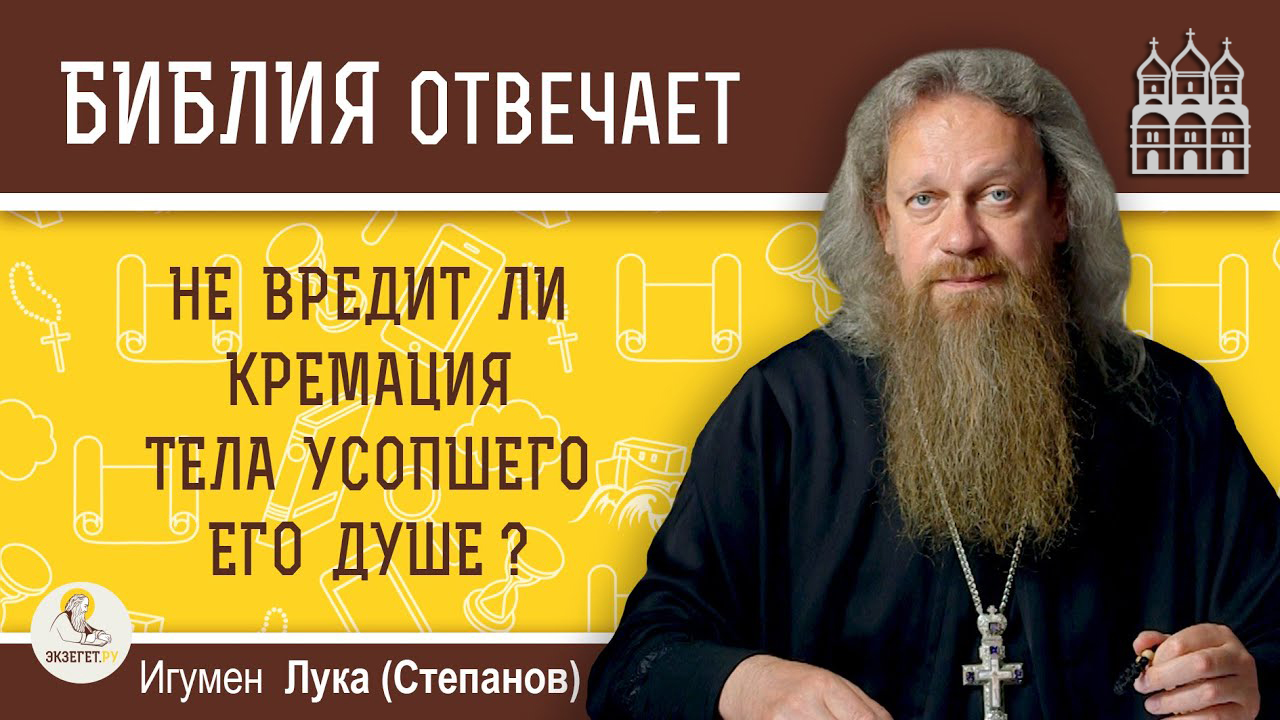 Не вредит ли кремация тела усопшего его душе - Игумен Лука (Степанов)