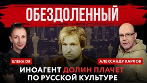 Обездоленный. Иноагент Долин плачет по русской культуре | Елена Оя и Александр Карлов