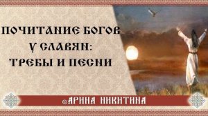 Почитание богов | | Славянские боги | Славянские славления  | Арина Никитина