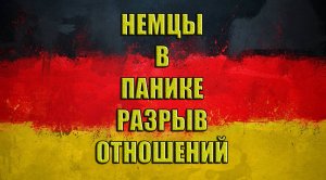 Немцы в панике. Разрыв отношений. Что дальше.....