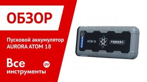 Обзор пускового аккумулятора AURORA ATOM 18