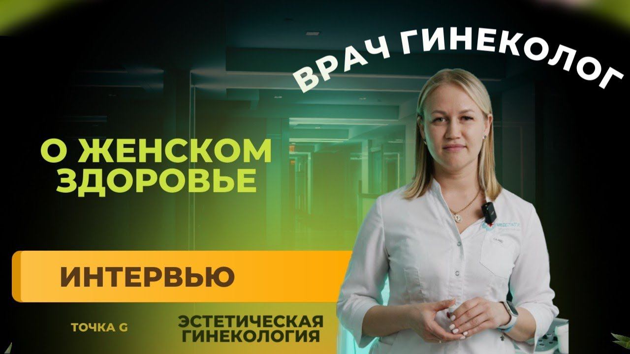 Интервью врача Гинеколога. Откровенный разговор о женском здоровье.