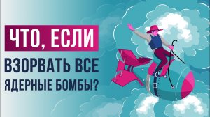 Что, если взорвать все ядерные бомбы на Земле