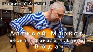 АЛЕКСЕЙ МАРКОВ исполняет песню Гавриила Лубнина "ВОДА". Санкт-Петербург, Галерея У Родины,10.05.2024