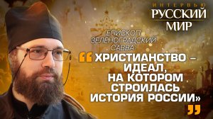 ЕПИСКОП ЗЕЛЕНОГРАДСКИЙ САВВА: «ХРИСТИАНСТВО - ИДЕАЛ, НА КОТОРОМ СТРОИЛАСЬ ИСТОРИЯ РОССИИ»