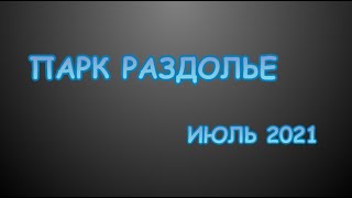 ПАРК РАЗДОЛЬЕ ИЮЛЬ 2021.mp4