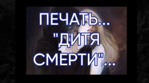 ПЕЧАТЬ _ДИТЯ СМЕРТИ_....