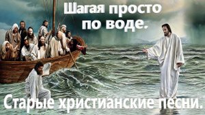Шагая просто по воде. Старые христианские песни.