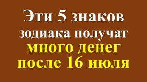 Эти 5 знаков зодиака получат много денег после 16 июля
