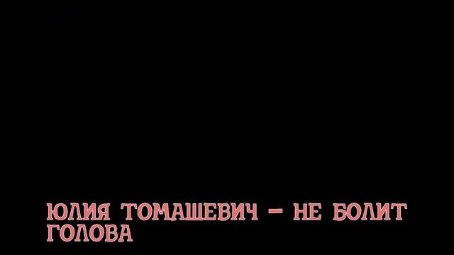 Юлия Томашевич   Не болит голова