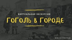 СПЕЦПРОЕКТ «ГОГОЛЬ В ГОРОДЕ» // ВИРТУАЛЬНАЯ ЭКСКУРСИЯ ПО ГОГОЛЕВСКИМ ЛИТЕРАТУРНЫМ МЕСТАМ