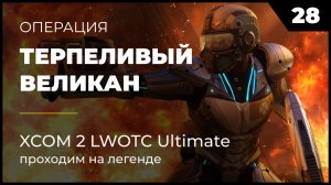 XCOM 2 LWOTC Операция 28 Терпеливый великан на легенде Ultimate Mod