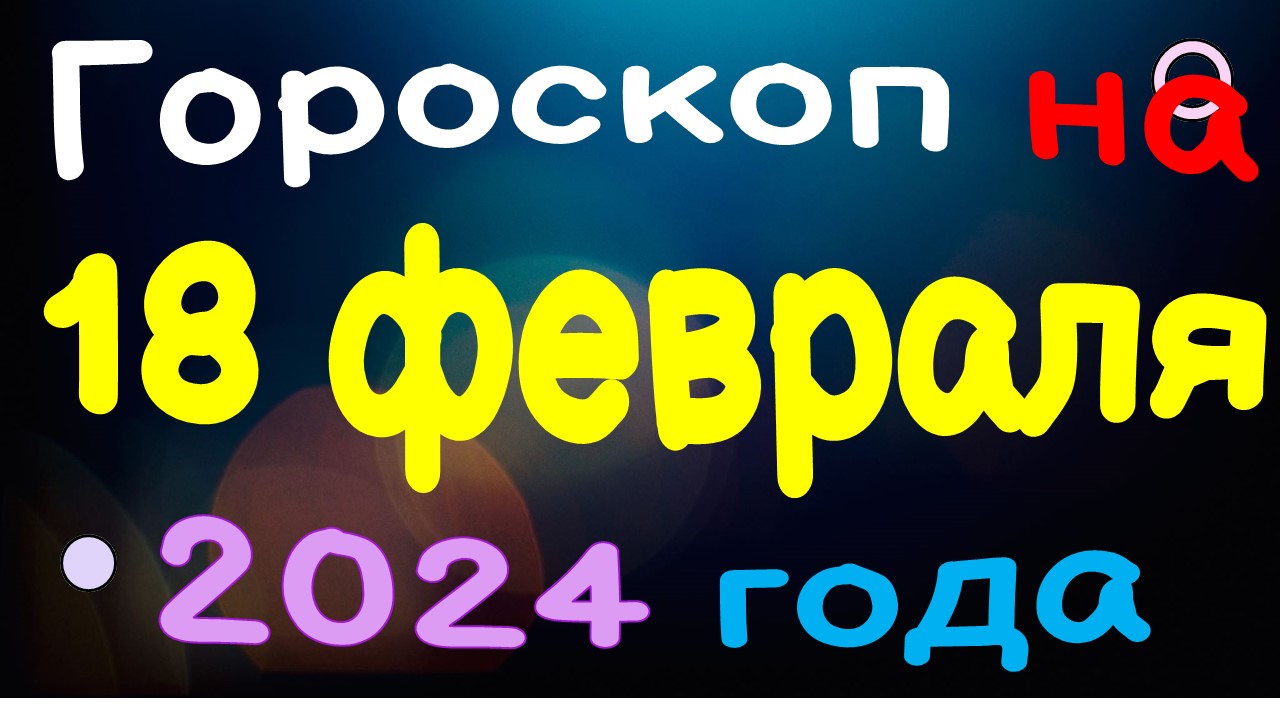 Гороскоп на 18 февраля 2024 года для каждого знака зодиака