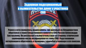 Задержан подозреваемый в вымогательстве денег у участника СВО