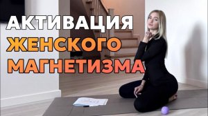 КАК АКТИВИРОВАТЬ ЖЕНСКИЙ МАГНЕТИЗМ