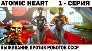 ATOMIC HEART 1 - СЕРИЯ  - ВЫЖИВАНИЕ В АПОКАЛИПСИС ПРОТИВ РОБОТОВ СССР #atomicheart #выживание