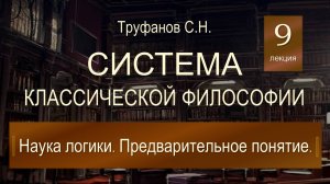 Система классической философии. Лекция №9 "Наука логики. Предварительное понятие".