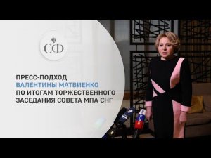 Пресс-подход Валентины Матвиенко по итогам торжественного заседания Совета МПА СНГ