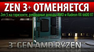 ZEN 3+ ОТМЕНЯЕТСЯ, Zen 5 на горизонте, рекордные доходы AMD и Radeon RX 6600 XT