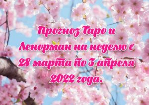 Прогноз Таро и Ленорман на неделю с 28 марта по 3 апреля 2022 года.