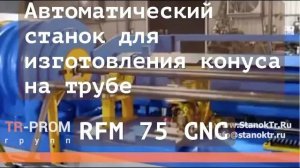 Автоматический станок для изготовления конуса на трубе   RFM 75 CNC