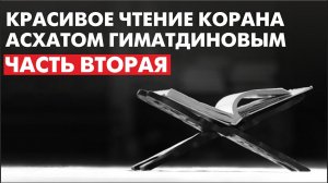 Красивое чтение Корана Асхатом Гиматдиновым. Часть Вторая