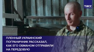 Пленный украинский пограничник рассказал, как его обманом отправили на передовую