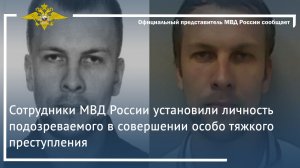 Сотрудники МВД России установили личность подозреваемого в совершении особо тяжкого преступления