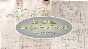 12-летняя история дачи в планах | Vlog Дача как есть, 22.02.24