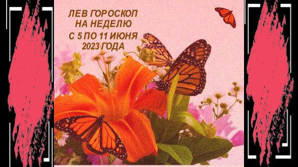 ЛЕВ ГОРОСКОП НА НЕДЕЛЮ С 5 ПО 11 ИЮНЯ 2023 ГОДА