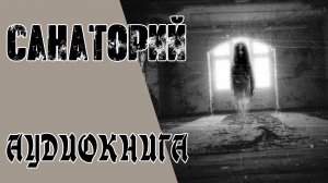 Санаторий. Мистика. Хоррор. Аудиокнига.