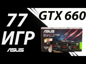 Легенда! Asus GTX 660  2GB в 77 играх, в 2022 году!