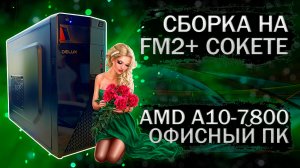 Сборка офисного компьютера на процессоре AMD A10-7800 и материнской плате Afox A88