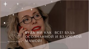 БУДЬ НИ КАК  ВСЕ! БУДЬ ОСОЗНАННОЙ И ВЗЛОСЛОЙ  МАМОЙ!