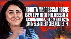 Лолита Милявская после вечеринки Ивлеевой вспомнила, что у неё есть  дочь, забыв её на утро.