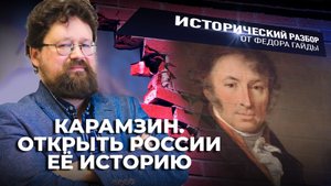 КАРАМЗИН. ОТКРЫТЬ РОССИИ ЕЁ ИСТОРИЮ / ИСТОРИЧЕСКИЙ РАЗБОР ФЁДОРА ГАЙДЫ