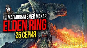 МАГМОВЫЙ ЗМЕЙ МАКАР►ELDEN RING ПРОХОЖДЕНИЕ►26 СЕРИЯ