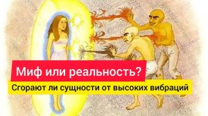 Сгорают ли сущности от высоких вибраций. Отличие сущностей от обычных энергетических алгоритмов.