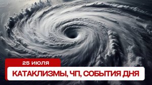 Новости сегодня 25.07.2024. Катаклизмы за день, ЧП, события дня