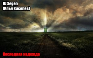 DJ Segen(Илья Киселев) Последняя надежда