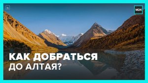 Москвичам рассказали, как добраться до Алтая - Москва 24
