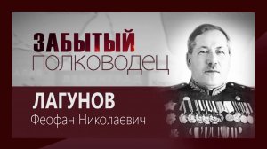 Телецикл "Забытый полководец". Генерал Лагунов Феофан Николаевич