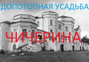 Усадьба ЧИЧЕРИНА (КАРАУЛ)