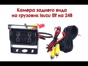 Камера заднего вида на грузовик Isuzu Elf на 24В Перевозчик31